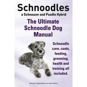 Schnoodles. the Ultimate Schnoodle Dog Manual. Schnoodle Care, Costs, Feeding, Grooming, Health and Training All Included.
